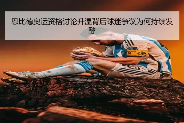 恩比德奥运资格讨论升温背后球迷争议为何持续发酵